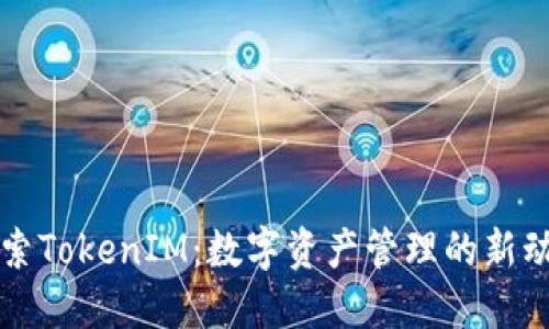探索TokenIM：数字资产管理的新动力