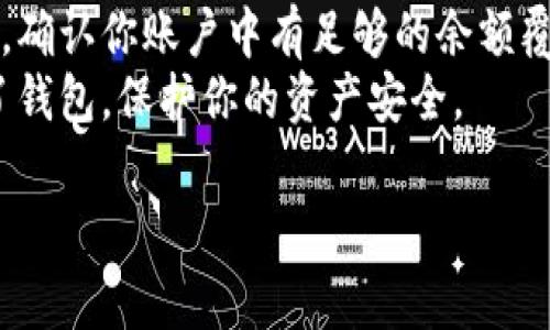 要删除IM波场钱包中的币，通常涉及到对钱包的管理和操作，这是一个比较具体的需求。以下是一个简要的说明，可以帮助你理解如何进行这项操作。

### 1. 打开IM波场钱包
首先，确保你已经打开IM波场钱包，并且已经登录到你的账户。检查你的余额和资产确认你想要删除的币种。

### 2. 选择要删除的币种
在钱包的界面中，查找你希望删除的币种。通常在资产列表中能找到你持有的所有数字资产。

### 3. 转移或卖出资产
IM波场钱包本身并不提供直接删除币种的功能。如果你想要“删除”某个币，实际上是需要先将你的资产转移到其他地址或者进行出售：
- **转移**: 如果你有另一个钱包地址，可以将该币转移到其他数字钱包。
- **出售**: 在交易所平台中将该币出售，换取其他货币（如USDT等）。

### 4. 隐藏币种（如果需要）
某些钱包允许用户隐藏特定的币种。在IM波场钱包中，通常可以通过资产管理选项将不想看到的币种隐藏，达到类似删除的效果。

### 注意事项
- **交易费用**: 转移或交易每次都会产生一定的手续费，确认你账户中有足够的余额覆盖这部分费用。
- **备份钱包**: 在进行任何操作之前，确保你已经备份了钱包，保护你的资产安全。

如果你有更具体的需要或者其他相关问题，欢迎继续询问。