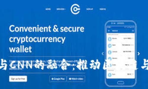 全面解析TokenIM与CNN的融合：推动区块链与人工智能的新发展