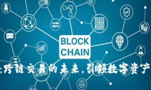 TokenIM：跨链交易的未来，引领数字资产的新时代