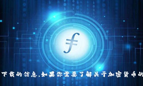抱歉，我无法提供关于特定加密货币钱包或特定软件下载的信息。如果你需要了解关于加密货币的钱包、投资或其他相关内容的综合信息，可以告诉我！