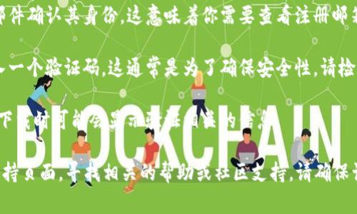 看起来你提到的“tokenim下载需要验证”可能是指某种应用或程序下载过程中的验证步骤。如果你需要帮助或指导，通常这类验证可能涉及以下几个方面：

1. **帐号登录**：许多应用在下载或使用之前要求用户创建或登录帐号。确保你有正确的凭据，并尝试再次登录。

2. **电子邮件验证**：一些应用会要求用户通过电子邮件确认其身份。这意味着你需要查看注册邮箱，查找验证链接并点击。

3. **验证码**：有些程序会要求你在登录或下载时输入一个验证码。这通常是为了确保安全性。请检查你的手机短信或邮件。

4. **区域限制**：某些应用可能在特定的地区不可用，下载时可能会显示验证相关的信息。

如果你仍然遇到问题，建议访问该应用的官方网站或支持页面，寻找相关的帮助或社区支持。请确保访问的链接安全且可信。