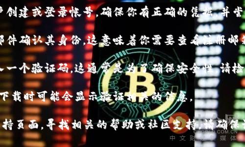 看起来你提到的“tokenim下载需要验证”可能是指某种应用或程序下载过程中的验证步骤。如果你需要帮助或指导，通常这类验证可能涉及以下几个方面：

1. **帐号登录**：许多应用在下载或使用之前要求用户创建或登录帐号。确保你有正确的凭据，并尝试再次登录。

2. **电子邮件验证**：一些应用会要求用户通过电子邮件确认其身份。这意味着你需要查看注册邮箱，查找验证链接并点击。

3. **验证码**：有些程序会要求你在登录或下载时输入一个验证码。这通常是为了确保安全性。请检查你的手机短信或邮件。

4. **区域限制**：某些应用可能在特定的地区不可用，下载时可能会显示验证相关的信息。

如果你仍然遇到问题，建议访问该应用的官方网站或支持页面，寻找相关的帮助或社区支持。请确保访问的链接安全且可信。