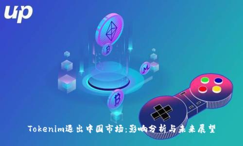 Tokenim退出中国市场：影响分析与未来展望