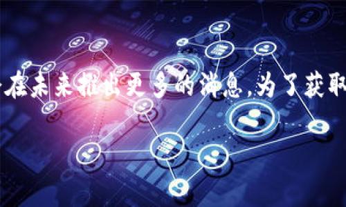 截至我最后的更新（2023年10月），Tokenim 具体的上市时间和相关信息并不在我现有的数据中。Tokenim 是一个较新的项目，可能会在未来推出更多的消息。为了获取最新的资讯，建议访问Tokenim的官方网站或关注其社交媒体平台。此外，您还可以查阅相关的加密货币新闻网站来获取最新上市动态。

如果您有其他问题或需要进一步的信息，请告诉我！