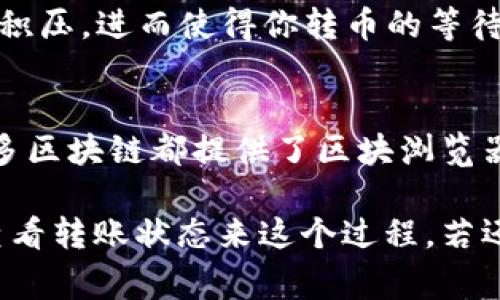 转币时间通常取决于多个因素，包括网络拥堵情况、交易所的处理时间以及所使用的区块链技术。以下是一些一般情况下的参考信息：

### 1. 转币的网络时间
当你将币从某个平台（如Tokenim）转移到另一个平台（如OKEx）时，首先需要通过区块链网络进行确认。这个过程可能因区块链的不同而有所不同。以以太坊（Ethereum）为例，通常交易确认时间为几分钟到数十分钟，而比特币（Bitcoin）的确认时间可能更长，有时在10到30分钟以上。

### 2. 交易所的处理时间
除了区块链的转移时间，各交易所的处理时间也会影响转币的总时长。一般来说，当交易所收到你的转账请求后，会进行验证和确认。OKEx通常会快速处理大多数交易，但在高峰时间或者网络出现问题时，处理时间可能会延长。

### 3. 网络拥堵的影响
在高峰时段，如果很多用户同时发送交易，网络拥堵可能导致转币时间延长。例如，很多用户同时进行提款操作，可能会导致处理积压，进而使得你转币的等待时间更长。观察网络状况、选择合适的转币时间都是非常重要的。

### 4. 如何查看转币状态
通常情况下，交易所会允许用户查看转币的状态。你可以在Tokenim账户中查看转币的状态，同时在OKEx也能查看到账情况。很多区块链都提供了区块浏览器，你可以用交易ID来查看转账的状态。

总结来说，从Tokenim转币到OKEx的时间并没有固定的标准，通常在几分钟到几个小时之间，但你可以通过选择合适的时机和查看转账状态来这个过程。若还有具体问题，欢迎继续提问！