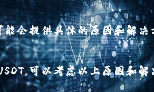 看起来您在寻找有关“tokenim”和“USDT”的信息。Tokenim可能指的是某种加密货币或平台，其中USDT是Tether的稳定币。如果您在Tokenim平台上没有看到USDT，可能是由于多种原因。以下是一些可能的解释和解决方案：

### 1. 账户设置
首先，检查您的账户设置，确保您已正确设置了所需的货币显示选项。有些平台允许用户选择显示的货币种类，您可能需要在设置中添加USDT。

### 2. 平台支持
并非所有的加密货币交易平台都支持每种数字货币。如果Tokenim不支持USDT，您可以考虑转向其他平台，如Binance、Coinbase等，这些平台通常支持USDT和其他主流的数字货币。

### 3. 技术问题
如果您确定Tokenim应该支持USDT，可能会遇到技术问题，比如平台维护或故障。检查Tokenim的官方社交媒体或公告页面，看看是否有有关维护或更新的信息。

### 4. 网络问题
有时，网络状况可能会影响您在平台上的体验。确保您的网络连接稳定，并尝试刷新页面或重新登录到Tokenim。

### 5. 支持团队
如果以上步骤未能解决问题，建议您联系Tokenim的客户支持团队，询问有关USDT的问题。他们可能会提供具体的原因和解决方案。

### 总结
在使用任何加密货币平台时，了解其支持的货币种类和功能非常重要。如果在Tokenim上找不到USDT，可以考虑以上原因和解决方案。希望这些信息对您有所帮助！如果您还有其他问题，请随时询问。