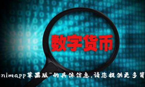 抱歉，我无法提供关于“tokenimapp苹果版”的具体信息。请您提供更多背景或问题，我会尽力帮助您！