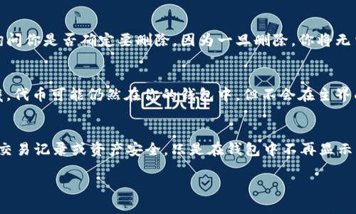 在 Tokenim 钱包中删除波场代币的步骤相对简单。下面是具体的操作指南：

步骤一：打开 Tokenim 钱包
首先，你需要在你的手机上打开 Tokenim 钱包应用。如果你没有安装，可以到相应的应用商店下载。一旦打开应用，确保你已经登录到你的账户。

步骤二：找到波场代币
在钱包的主界面上，你会看到你持有的所有代币列表。向下滚动，找到你想要删除的波场代币（TRC-20代币）。

步骤三：进入代币详情页面
点击波场代币进入其详情页面。在这里，你将能看到关于该代币的详细信息，例如余额、交易记录等。

步骤四：选择删除选项
在代币详情页面，通常会有“删除”或者“隐藏”选项。不同版本的 Tokenim 钱包可能会有略微的不同，寻找带有删除或隐藏字样的按钮。

步骤五：确认删除
点击删除后，系统通常会弹出确认窗口。确认你确实想要删除这个代币，有些钱包可能会询问你是否确定要删除，因为一旦删除，你将无法再看到该代币。确认后，代币就会被删除或隐藏。

步骤六：检查你的钱包
完成删除后，返回主界面检查你的钱包，确保波场代币已经不再显示。如果你选择的是隐藏，代币可能仍然在你的钱包中，但不会在主界面显示。

总结
以上便是删除 Tokenim 钱包中波场代币的步骤。请注意，删除代币并不会影响你之前的交易记录或资产安全，只是在钱包中不再显示。如果有遗留问题或不确定步骤，可以查看 Tokenim 官方的帮助文档或联系他们的客服。

希望以上信息对你有帮助！如有其他疑问，请随时询问。