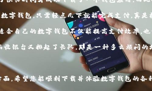 数字钱包下载不了可能是由多种原因造成的，下面是一些常见的问题及其解决方案。为了更好地帮助您理解和解决这个问题，下面将详细介绍几个可能的原因及其解决办法。

1. 您的设备与应用不兼容

某些数字钱包应用可能仅支持特定型号的设备或操作系统版本。如果您的手机或平板电脑过于老旧，可能会导致无法下载相关应用。建议您检查应用的页面，确认其对设备的要求。

2. 网络连接问题

下载数字钱包需要稳定的网络连接。如果您正在使用移动数据，可能信号较弱或者网络速度较慢，也可以尝试切换到更稳定的Wi-Fi网络。同时，确保您的网络没有被防火墙或其他安全设置影响下载。

3. 存储空间不足

如果您的设备存储空间不足，也可能导致无法下载应用程序。检查您的设备存储，清理一些不必要的文件或者卸载不常用的应用，以腾出空间来下载新的数字钱包。

4. 应用商店的问题

有时候，应用商店可能会出现临时故障，导致无法找到或者下载应用。建议您尝试重新启动应用商店，或等待一段时间再试。

5. 需要更新操作系统

某些数字钱包应用需要最新的操作系统才能顺利运行。如果您的设备系统过于陈旧，您可能需要升级您的操作系统到最新版本。请确保在更新操作系统之前备份重要数据。

6. 地区限制

某些数字钱包在某些地区可能无法使用，这取决于法律法规或公司政策。如果您在某个受限地区尝试下载，可能会遇到无法下载的情况。

7. 应用的身份验证问题

一些应用在下载之前可能会要求身份验证，如需要绑定银行卡或者其他账户。如果您在这个过程中遇到困难，可能需要查看应用提供的支持文档。

解决办法总结

面对数字钱包下载不到的问题，不妨从上面提到的几个方面进行检查和解决。如果您仍然无法下载，建议您访问应用的官网或联系技术支持，以获得更专业的帮助。

在尝试使用数字钱包的过程中，我也曾遇到过类似的问题。不知是因为手机太老，还是网络不稳定，记得有一次我耗费了很长时间才成功下载了一个钱包应用，而此时我急需用到它进行支付。希望我的经历能为您提供一些帮助！

对于现代人来说，数字钱包的便利性不言而喻，它使我们的生活更加高效。例如，我小时候常常跑去银行排队，现在有了数字钱包，只需轻点几下就能完成支付，真是极大的便利。

我相信，每个人在使用数字钱包时都有自己的喜好和使用习惯。有些人喜欢用支付宝，有些人则倾向于微信支付。选择适合自己的数字钱包不仅能提高支付效率，也让我们的生活方式更加多样化。

我曾想过，如果没有数字钱包，我们的购物体验会是怎样的。想象一下，拿着现金在商场购物时，面对琳琅满目的商品，而收银台又排起了长队，那是一种多么烦闷的场景啊！然而，有了数字钱包，我们就可以轻松地在家中选购，随时随地完成支付，这种便捷无疑是时代发展的必然产物。

结尾

总之，数字钱包的出现为我们的生活带来了巨大的便利，但在使用过程中如果遇到任何问题，别忘了先检查以上几个方面。希望您能顺利下载并体验数字钱包的各种功能，让生活变得更加便捷高效！