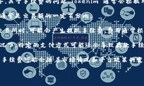 Tokenim 是一个加密货币交易平台，提供各种数字资产的交易和管理服务。关于手续费的问题，Tokenim 通常会根据用户所进行的交易类型和交易量收取不同的费用。手续费的类型通常包括：

1. **交易手续费**：这是用户在进行买入或卖出交易时需要支付的费用，通常是交易额的一定百分比。

2. **提现手续费**：当用户将资产从 Tokenim 平台提取到其他钱包或交易所时，可能会产生提现手续费，费用通常根据不同的币种而异。

3. **存款手续费**：虽然很多平台对用户存入资金不收取费用，但某些情况下，特定的支付方式可能还会导致存款手续费的产生。

具体的手续费标准应该参考 Tokenim 的官方网站或相关服务条款，因为手续费可能会随着市场情况和平台政策的变化而有所调整。

如果你有其他相关的问题，欢迎继续询问！