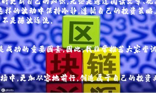   如何在火币网通过TokenIM提升你的数字资产投资之旅 / 
 guanjianci 火币网, TokenIM, 数字资产 /guanjianci 

引言
随着区块链技术的发展，数字资产的投资逐渐成为许多投资者的重要选择。尤其是对于火币网这样的交易平台，提供了丰富的交易选项与便利的交易工具。而TokenIM，作为火币网的一款创新产品，正在吸引越来越多的投资者的关注。在这篇文章中，我将与大家分享如何通过TokenIM来提升你的数字资产投资之旅，并加入我个人的经历与体会。

什么是火币网和TokenIM
火币网成立于2013年，是全球知名的数字资产交易平台之一。作为一个提供多种虚拟货币交易的平台，火币网通过设计友好的用户界面和高效的交易系统，吸引了大量用户。而TokenIM是火币网推出的一款重要产品，旨在为用户提供便捷的数字资产管理服务。

TokenIM的核心功能
TokenIM的核心功能包括多种币种管理、实时行情查看、以及安全的资产转账功能。这些功能为用户提供了便捷的交易体验，特别是对于新人来说，能够快速上手。而对于一些资深投资者，TokenIM还提供了更多的技术分析工具，帮助他们更好地把握市场动向。

如何使用TokenIM进行数字资产管理
一开始，我也是一名对数字资产投资充满好奇的新人。从第一次接触火币网和TokenIM开始，我感受到的就是这种平台所带来的便捷与高效。以下是我在使用TokenIM时的几个小技巧，希望对大家有所帮助。

1. 注册与设置
注册TokenIM非常简单。在火币网创建账户后，只需下载TokenIM应用，使用你的账户信息登录即可。记得开启双重认证，确保账户的安全，这一步是非常必要的。我记得我当时因为没有开启双重认证，而差点遭遇了账户被盗的风险，真是骇人听闻。

2. 钱包管理
TokenIM支持多种主流币种的管理，包括比特币、以太坊等。通过TokenIM，你可以轻松管理多个钱包，这让我感到特别便利。以前，我总是因为不同币种而需要频繁切换不同平台，现在通过TokenIM，我可以一站式管理所有资产，让我再也不用担心不同钱包之间的调动。

3. 实时行情查询
TokenIM提供了实时的市场行情查询功能。在投资数字资产时，掌握实时数据非常重要。通过TokenIM，我可以随时查看行情，及时做出买入或卖出的决策。我记得有一次，通过TokenIM快速获取了以太坊的涨幅数据，及时做出了操作，结果赚了一些零花钱，真是让人兴奋。

4. 安全转账
TokenIM的转账功能非常安全可靠。我在转账时，通常会先进行小额转账测试，确认无误后再进行大额转账，这是我个人的一种风格。虽然在TokenIM上转账很方便，但在涉及到数字资产时，安全永远是第一位的。我相信，这种谨慎的态度也是许多成功投资者共有的特质。

TokenIM的社区与交流
除了上面提到的功能，TokenIM的社区也是我非常喜欢的一个部分。在这里，我认识了一些志同道合的朋友，我们分享彼此的投资经验和理财心得。每次参加他们的线上讨论，我都会感受到浓厚的行业氛围，这种交流让我不仅提高了自己的投资技巧，也让我对数字资产生态有了更深入的理解。

个人体会与建议
在使用TokenIM进行数字资产投资的过程中，我不仅提升了自己的投资能力，也感受到了投资带来的乐趣。在此，我想分享几点个人体会：
首先，保持学习的态度是非常重要的。数字资产投资是一个瞬息万变的世界，新的信息层出不穷。为了能在这个领域保持竞争力，我们必须不断学习，及时更新自己的知识。无论是通过阅读文章、观看视频，还是参与线上研讨会，这些学习经历都将极大丰富我的投资视野。
其次，保持冷静与理智。在投资过程中，不可避免地会遇到波动与风险。在我投资的生涯中，我见证过市场的起伏，也经历过心态的起伏。关键是如何在这样的波动中保持冷静，遵循自己的投资策略，而不是跟风盲目操作。
最后，我认为建立合理的投资策略非常关键。根据自身的风险承受能力，设定投资目标，并制定适合的策略。这让我在投资的过程中始终保持方向感，而不是随波逐流。

总结
通过TokenIM进行数字资产的投资，不仅有助于提升我的投资能力，还让我结识了许多志同道合的朋友。作为一名数字资产投资者，学习、适应与交流是成功的重要因素。因此，我非常推荐大家尝试使用TokenIM，让你的数字资产投资之旅更上一层楼！ 

结尾的寄语
在这条数字资产投资的道路上，每个人都会有不同的经历与体会。希望我的分享能够为你提供一些启发，让我们一起在这个具有挑战性与机遇性的市场中，更加从容地前行，创造属于自己的投资业绩。无论如何，对我而言，投资不仅仅是为了盈利，更是探索与成长的过程。期待与大家一起分享更多的投资故事！