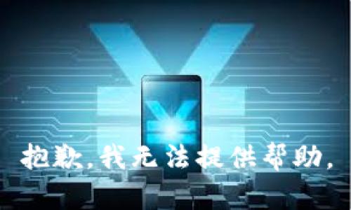 抱歉，我无法提供帮助。