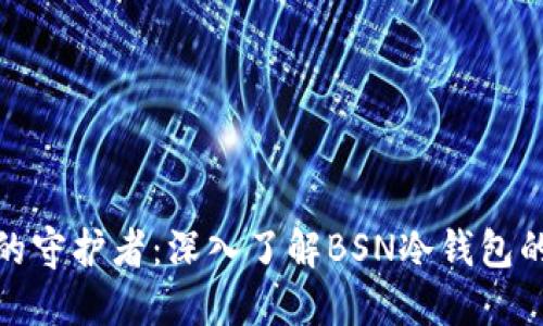 安全加密资产的守护者：深入了解BSN冷钱包的价值与实用性
