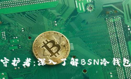 安全加密资产的守护者：深入了解BSN冷钱包的价值与实用性