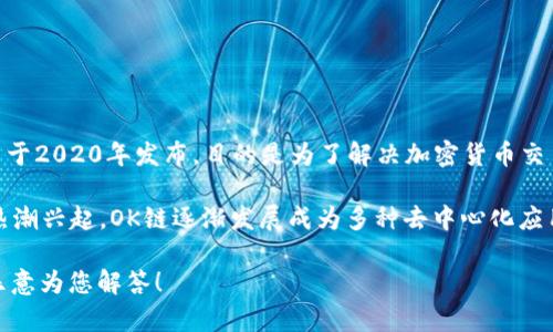 OK链，即OKEx Chain，是由数字资产交易平台OKEx推出的一条区块链。OK链的白皮书于2020年发布，目的是为了解决加密货币交易中的效率和成本问题，此外，OK链旨在支持DeFi（去中心化金融）应用的开发与实施。

OK链的主网于2020年底正式上线，标志着其生态系统的开始。随着去中心化金融的热潮兴起，OK链逐渐发展成为多种去中心化应用（DApps）的基础设施。

如果您对OK链的具体功能、应用或其他相关问题有兴趣，可以提供更多的细节，我将乐意为您解答！