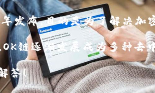 OK链，即OKEx Chain，是由数字资产交易平台OKEx推出的一条区块链。OK链的白皮书于2020年发布，目的是为了解决加密货币交易中的效率和成本问题，此外，OK链旨在支持DeFi（去中心化金融）应用的开发与实施。

OK链的主网于2020年底正式上线，标志着其生态系统的开始。随着去中心化金融的热潮兴起，OK链逐渐发展成为多种去中心化应用（DApps）的基础设施。

如果您对OK链的具体功能、应用或其他相关问题有兴趣，可以提供更多的细节，我将乐意为您解答！