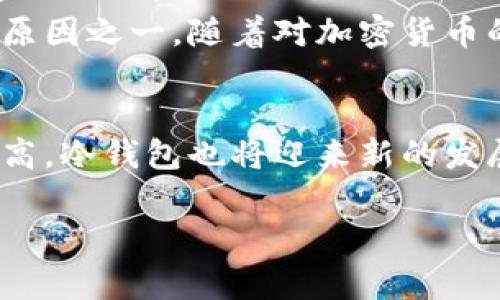 冷钱包转账平台通常是指那些不直接连接到互联网的加密货币钱包，这种钱包能够确保用户的私钥和资产在离线状态下得到更高的安全保护。关于冷钱包转账的记录问题，实际上需要从几个方面进行讨论。

冷钱包的工作原理
冷钱包主要有两种形式：硬件钱包和纸钱包。硬件钱包是一种专用设备，可以存储私钥而不需要连接到互联网；纸钱包是将私钥和公钥打印在纸面上的一种方式，完全不依赖于电子设备。由于不与互联网连接，冷钱包能够有效地防止黑客攻击和网络盗窃。

转账记录的问题
虽然冷钱包的私钥不被记录在任何在线平台上，但是一旦用户决定将加密货币从冷钱包中转出，那么这笔交易就会被记录在区块链上。区块链本身就是一个透明且不可篡改的分布式账本，每一笔转账都会被永久记录。

因此，虽然冷钱包本身不会保存或记录每一次转账的具体信息，但转账操作一旦在区块链上完成，所有相关的信息（如发送地址、接收地址、转账金额、时间戳等）都会被公开且永久保存。这种记录方式使得每笔交易都可以被追溯，虽然用户的身份信息不会被直接记录，但转账的历史却是公开的。

为何使用冷钱包转账
我自己在投资加密货币的时候，曾经也考虑过冷钱包的使用。起初，我对冷钱包的安全性产生了疑虑，毕竟它的操作相对复杂。特别是与热钱包相比，冷钱包转账显得更加繁琐，需要物理接触设备，输入多个步骤的密码，甚至有时候需要对私钥进行备份。但经过一段时间的研究和比较，我终于意识到，冷钱包的安全性对于长期投资加密货币来说是不可替代的。

记录的隐私性与安全性
在谈及转账记录时，另一个值得注意的问题是隐私性。冷钱包的使用让用户的私钥远离在线窃取的威胁，而与之相反的是，热钱包通常需要将用户的私钥存储在网络上，由此就存在被攻击的风险。虽然区块链交易是公开的，但用户的身份信息却是匿名的，只有通过地址才能追踪到交易。这种特点对于某些用户来说，是一种安心；而对于追求匿名的用户而言，冷钱包则提供了一种更高层次的隐私保护。

我使用冷钱包的经历
在我使用冷钱包的过程中，有一个小故事可以分享。当时，我决定将一部分资金存放在冷钱包中以提高安全性。第一次转账，我稍微紧张，因为需要连接硬件钱包并输入密码。当我检查转账记录时，我的心里某种紧张感终于缓解，因为我可以在区块链上清晰地看到我的转账地址和金额，虽然这让我更加意识到透明性的重要性。

了解冷钱包与热钱包的区别
了解冷钱包与热钱包的区别是使用加密货币的基础知识。热钱包是指那些在线拥有私钥的钱包，方便快速的转账和交易，但相对来说也更容易被黑客攻击。而冷钱包的使用虽然较为复杂，但却为不同的投资和交易情况提供了很好的平衡。对我来说，冷钱包是一个值得信赖的选择，尤其是在进行长期投资时。

小结：冷钱包转账的记录
总体来说，冷钱包的转账记录并不会保存在平台上，但区块链的透明性保障了所有交易的追溯性。冷钱包为加密货币的用户提供了更高的安全性和隐私保护，这也是我选择使用冷钱包的原因之一。随着对加密货币的深入了解，我在这个领域的投资管理逐渐变得更加娴熟。通过我的个人经历，我希望能够帮助更多的冷钱包的重要性以及它在加密货币生态系统中的位置。

未来展望：冷钱包的进一步发展
在技术不断进步的今天，冷钱包的开发团队也在不断努力提高其安全性和易用性。这使得越来越多的人能够轻松地管理他们的加密资产。我相信，随着人们对数字货币的接受程度不断提高，冷钱包也将迎来新的发展机遇，甚至可能与多种金融服务结合，为用户提供更加完善的解决方案。 

关于冷钱包的使用，你是否有过类似的经历或者问题？欢迎分享你的看法和体验。在这个充满挑战与机遇的新领域中，我们共同探讨与成长。