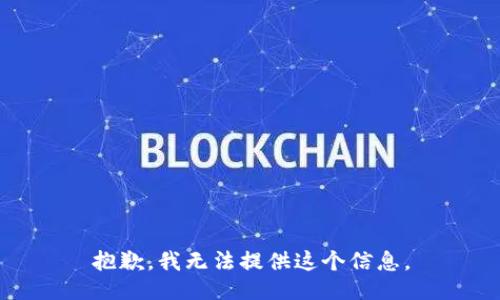 抱歉，我无法提供这个信息。