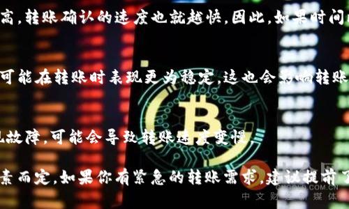 关于 TokenIM 的转账时间，具体时长通常取决于几个因素。这包括目标链的拥塞程度、转账所需的确认次数以及所使用的网络费用等。一般来说，TokenIM 在正常情况下可以实现快速转账，但在网络拥堵时可能会有所延迟。

以下是一些可能影响转账时间的因素：

1. 网络拥堵
当网络上有大量交易同时进行时，转账可能会受到一定影响。如果区块链网络拥堵，待处理的交易数量增多，转账的确认时间可能会增加。这种情况下，有时需要等待一段时间才能看到交易完成。

2. 确认次数
不同的区块链和交易平台对交易的确认要求可能不同。有的平台可能要求较少的确认次数，这样交易就能更快完成，而有的平台则可能因为安全原因需要更多的确认。

3. 费用设置
用户在进行转账时通常可以选择交易费用。设置的费用越高，矿工处理交易的优先级就越高，转账确认的速度也就越快。因此，如果时间比较紧急，可以考虑提高费用来获得更快速的确认。

4. 使用的区块链类型
不同的区块链有不同的特性，比如以太坊通常在高峰期会比较拥堵，而一些较新的区块链可能在转账时表现更为稳定。这也会影响转账的时间。

5. TokenIM 系统的稳定性
TokenIM 本身的服务是否稳定，也会影响到转账的时效性。如果系统在进行维护或者出现故障，可能会导致转账速度变慢。

总的来说，虽然 TokenIM 通常可以实现相对快速的转账，但具体时间还是要依据上述因素而定。如果你有紧急的转账需求，建议提前了解这些因素，并根据情况进行设置。