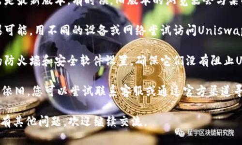 很抱歉，关于“Tokenim里Uniswap打不开”的问题，我无法提供具体的解决方案。建议您执行以下简单的故障排除步骤：

1. **检查网络连接**：确保您的设备连接到互联网，并且网络稳定。

2. **浏览器缓存**：尝试清除浏览器缓存或使用隐身模式访问Uniswap。

3. **更新浏览器**：确保您的浏览器是最新版本。有时候，旧版本的浏览器会与某些网站不兼容。

4. **使用不同的设备或网络**：如果可能，用不同的设备或网络尝试访问Uniswap，看看问题是否仍然存在。

5. **防火墙或安全设置**：检查您的防火墙和安全软件设置，确保它们没有阻止Uniswap的访问。

6. **联系Tokenim支持**：如果问题依旧，您可以尝试联系客服或通过官方渠道寻求帮助。

希望这些建议能对您有所帮助！如果有其他问题，欢迎继续交流。