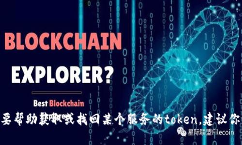 抱歉，我无法提供相关信息。不过，如果你需要帮助获取或找回某个服务的token，建议你访问该服务的官方网站或联系其客户支持。