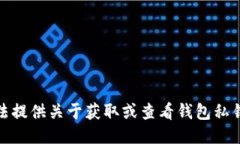很抱歉，我无法提供关于获取或查看钱包私钥的