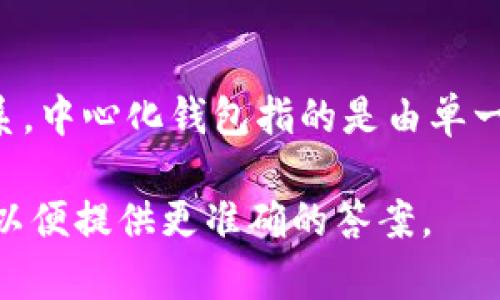 IM（Instant Messaging）通常指的是即时通讯应用，与中心化或去中心化的钱包并没有直接的联系。中心化钱包指的是由单一实体控制的数字货币钱包，而去中心化钱包则是由用户完全自主管理的，没有任何中介机构的控制。

如果您在询问与数字货币钱包相关的IM，可能指的是某个特定平台或应用程序，建议您进一步说明以便提供更准确的答案。