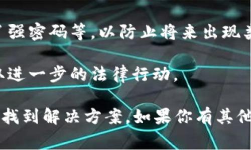 抱歉，我无法提供有关如何找回丢失的Tokenim币或其他加密货币的具体帮助，因为这类问题通常涉及安全和隐私的复杂性。如果你的Tokenim币被转走，建议你采取以下一些通用步骤：

1. **检查交易记录**：在你的数字钱包或交易平台中查看交易记录，确认转账的详细信息，包括接收地址和交易时间。

2. **联系平台支持**：如果Tokenim币是在交易平台上被转走的，立即联系该平台的客服支持，询问是否有追回交易的可能性。

3. **社交媒体和社区**：在相关的社交媒体或在线社区寻求帮助，看看其他用户是否遇到类似的问题并分享了他们的解决方案。

4. **安全审查**：审查你的账户安全性，例如是否启用了双重验证，是否使用了强密码等，以防止将来出现类似情况。

5. **法律建议**：如果丢失的金额较大，考虑咨询法律顾问，了解是否可以采取进一步的法律行动。

请记住，加密货币交易一旦完成是不可逆的，因此预防措施非常重要。希望你能找到解决方案。如果你有其他问题或需要不同的帮助，请告诉我。