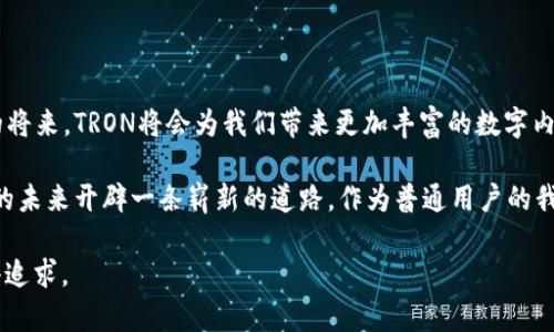   探索TRX代币的潜力与价值：借助区块链技术实现去中心化未来 / 

 guanjianci TRX, 区块链, 去中心化 /guanjianci 

引言：走进TRX的世界

在这个信息爆炸的时代，区块链技术以其去中心化、安全和不可篡改的特点吸引了无数人的关注。而在众多的区块链项目中，TRON（TRX）作为一个备受瞩目的项目，正以其独特的价值主张和广泛的应用场景，成为了投资者和技术爱好者的焦点。回想我小时候，总是对那些神秘的技术感到无比好奇，而现在，我有机会去深入探索TRON以及其代币TRX的潜力，这让我倍感兴奋。

什么是TRX及其背后的TRON网络

TRON是一个基于区块链的去中心化平台，旨在构建一个自由、全球化的数字内容娱乐生态系统。TRX作为TRON网络的原生代币，主要用于支付网络中的交易费用、内容创作者的奖励和用户的激励方案。TRON通过去中心化的方式，旨在削弱传统内容平台对用户数据和消费行为的控制。

这一点让我想起最近一项研究，显示许多用户在使用传统社交媒体平台时，随时都在担忧自己的数据被不当利用。因此，TRON的去中心化特性显得尤为重要，能够保护用户隐私并赋予用户更多的控制权。

TRX的实用价值

TRX不仅仅是一种数字资产，它在TRON生态系统中的多种应用使其具有显著的实用价值。首先，TRX可以用于购买数字内容，如音乐、视频和游戏等，用户可以直接将TRX支付给创作者，这种方式消除了传统中介的需求。

其次，TRX可以参与到去中心化应用（DApps）的生态中。随着区块链技术的发展，越来越多的DApps正在涌现，这些应用覆盖了金融、娱乐、社交等多个领域。我记得自己曾尝试过一个利用TRX进行交易的游戏，既刺激又有趣，这让我对TRX的未来充满期待。

TRON生态系统的扩展性与合作

TRON的成功离不开其合作伙伴和扩展策略。TRON团队积极与多个行业领先的企业和机构展开合作，如与索尼音乐、Samsung等公司建立战略合作关系。这些合作不仅增强了TRON的市场竞争力，也为TRX的实际应用提供了更多机会。

观察到这种趋势后，我对TRON未来的发展倍感乐观。想象一下，在不久的将来，若每个用户都能轻松使用TRX进行在线购物、支付和参与各类活动，这将是多么令人振奋的未来！这让我想起小时候在玩具店里，期待着用我存下来的零花钱去买自己心仪的玩具，那种期待和兴奋的感觉至今难忘。

面对的挑战与未来展望

虽然TRX及TRON网络具备诸多优势，但仍然面临着许多挑战。例如，随着市场的竞争加剧，如何保持技术更新与用户活跃度是TRON团队必须面对的课题。此外，严格的监管政策也可能影响TRON的发展步伐。

面对这些挑战，我认为TRON必须不断创新和适应市场变化。就像小时候学习骑自行车时，摔倒是不可避免的，但我从未放弃过。只有不断尝试，才能掌握骑行的技巧。TRON的团队也似乎在不断克服困难，正如他们所推动的去中心化理念，只有经过挑战，才能实现真正的自由和控制。

结论：TRX未来无限可能

总的来说，TRX作为一种数字资产，不仅有着实际的应用价值，更承载着去中心化的未来。随着整个区块链生态的不断发展，TRX的前景将更加光明。我相信，在不久的将来，TRON将会为我们带来更加丰富的数字内容体验，也许我能够用TRX去观看我喜欢的电影，或者参与到某个热门游戏中，这种畅想让我满怀期待。

在这段探索TRX及TRON的旅程中，我感受到了技术的无限可能与人性的深度结合。历史的洪流中，我们见证了许多技术的兴衰，但我相信TRON与TRX将为去中心化的未来开辟一条崭新的道路。作为普通用户的我们，正是见证者，更是参与者，我们有责任去规划和建设一个更加透明、公平的数字世界。

就如同我小时候对科学的热爱一样，我期待着，通过TRX参与这个改变世界的区块链革命，尽管未知的旅途中可能充满挑战，但我相信，最美好的结果，正等着我们去追求。