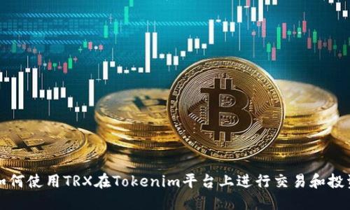 如何使用TRX在Tokenim平台上进行交易和投资
