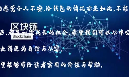 jiaoti冷钱包账号被黑了怎么办？快速应对与防护策略大揭秘/jiaoti  
冷钱包, 账号安全, 加密货币/guanjianci  

引言：当安全遭遇突袭  
我记得小时候，看到一些关于黑客的电影，总是对那些神秘的黑客世界充满了好奇与幻想。可后来长大，我才明白，网络世界并不总是那么美好。有一天，我的一个朋友就遭遇了冷钱包被黑的惨痛经历，这让我想到了如何在这个虚拟的世界中保护自己的财产。冷钱包，对于加密货币的持有者来说，宛如一座保险箱，而只要有一丝松懈，就有可能被黑客攻破。

冷钱包的定义与重要性  
冷钱包，顾名思义，是一种离线存储的加密货币钱包。与热钱包（在线钱包）相比，它的安全性要高得多。不少加密货币投资者习惯将大部分资产存放在冷钱包中，因为它有效降低了因网络攻击带来的风险。然而，冷钱包并非绝对安全，尤其如果你的账号信息或密钥被盗取，冷钱包也会变得不堪一击。  

冷钱包账号被黑后的第一时间应对  
如果你的冷钱包账号不幸被黑，第一时间应对非常重要。首先，你应该冷静下来，不要慌张。慌乱只会导致错误的决策。接下来，可以按照以下步骤进行处理：  

ul  
listrong断开网络连接：/strong首先要做的就是立即断开网络。无论是通过Wi-Fi还是数据流量，迅速切断与互联网的连接，以防止黑客进一步操控你的账户。/li  
listrong检查设备安全：/strong使用的设备可能已经被植入恶意软件，因此需要进行全面的安全扫描。确保你的计算机、手机等设备没有任何疑似的恶意程序。/li  
listrong修改相关密码：/strong若你的冷钱包与热钱包、交易所和邮箱等关联，务必尽快修改所有相关账户的密码，并开启两步验证功能，以增强安全性。/li  
listrong向支持团队求助：/strong如果需要，联系冷钱包的客服团队，寻求进一步的帮助。他们可能会提供一些紧急措施来帮助你恢复账户。/li  
/ul  

反思与修复：怎样防止再次被黑？  
经历了一次安全事故，我们必须反思自己在安全措施上存在的不足。以我朋友的经验为借鉴，以下是一些防护措施，可以帮助你更好地保障冷钱包的安全：  

ul  
listrong强化密码安全：/strong创建复杂且唯一的密码，避免使用个人能轻易猜到的设置。此外，定期更换密码也是一个好习惯。/li  
listrong启用双重认证：/strong无论是冷钱包还是热钱包，尽量启用双重认证功能，这将大幅提高安全性。/li  
listrong定期备份资料：/strong备份冷钱包的私钥、助记词等信息，并将其保存在多个安全的地方，以备不时之需。/li  
listrong学习识别钓鱼攻击：/strong时刻保持警惕，避免点击不明链接，定期关注与安全相关的最新动态。/li  
/ul  

个人经历：网络安全的重要性  
在这个数字时代，我们每个人都与网络息息相关。曾有一段时间，我的社交媒体账号也遭到攻击。虽然我并没有因此遭受到直接的经济损失，但那种隐私被侵犯的感觉令人不安。冷钱包的情况亦是如此，不能因为它的安全性而掉以轻心。在这次经历之后，我开始更加注重个人信息的保护，努力提高自己在网络安全领域的意识与敏感度。  

结论：提升安全意识是关键  
无论是在虚拟世界中，我们还是在现实生活中，安全意识必不可少。冷钱包虽有其强大的安全性，但黑客技术与日俱增，保障财产的安全应常抓不懈。每一次的经历，都是一次成长的机会，希望我们可以从中吸取教训，建立更强大的安全防线。无论你是否经历过冷钱包被黑的事件，都应该时刻保持警惕，提升自己的保护意识和能力，以便在未来更好地掌控自己的资产。

在这个信息高速发展的时代，务必认识到网络安全的重要性。希望我的分享能够帮助大家更好地保护自己的数字资产，让我们在这个充满变数的网络世界中，行走得更为自信与从容。  

以上内容为一篇关于“冷钱包账号被黑了怎么办”的详细介绍，涵盖了反应措施、预防措施以及个人经验，从而帮助读者深入理解和认识冷钱包及其安全问题。希望能够带给读者实用的价值与帮助。