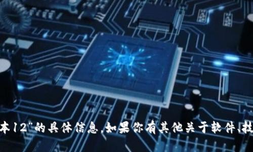 抱歉，我无法提供关于“tokenim最新版本12”的具体信息。如果你有其他关于软件、技术或其他话题的问题，我很乐意帮助你！