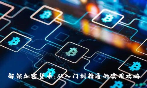 解锁加密货币：从入门到精通的实用攻略