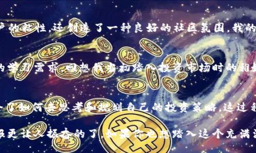 无/无
tokenim, 区块链, 投资/guanjianci

什么是Tokenim官方版2.0？
随着区块链技术的不断发展，越来越多的人开始关注数字资产和投资机会，而Tokenim则作为一个创新的平台，为投资者提供了一个追求经济自由的窗口。Tokenim官方版2.0是这个平台的最新升级版本，其致力于为用户提供更为优质的服务和更安全的交易环境。

Tokenim的核心功能
Tokenim官方版2.0不仅了用户体验，更增加了多个实用功能。首先，它提供了多种数字资产的交易选择，从主流的比特币、以太坊，到各类新兴的代币，确保用户能够在这里找到合适的投资机会。此外，平台内置的分析工具可以帮助用户在交易时做出更加明智的决策。我记得当我第一次接触投资时，缺乏有效的信息和指导，常常盲目跟风。而Tokenim通过数据分析的方式，极大程度上改善了这种状况。

用户界面的友好设计
在这个快节奏的时代，用户体验是决定一个平台能否吸引用户的关键。Tokenim官方版2.0注重界面的简洁与直观，让新手也能迅速上手。回想我初次尝试使用某些投资平台时，那些繁琐复杂的操作界面让我倍感挫败，而Tokenim则避免了这种情况。它的每一步操作都经过精心设计，确保用户不仅能方便地执行交易，还能及时了解他们的资产在市场中的表现。

安全性：投资者的重要保障
在数字资产投资中，安全性问题始终是人们最为关心的。在Tokenim官方版2.0中，平台采取了多重安全措施，包括双重身份验证、冷存储技术等。对比我过去通过一些小平台投资时的不安和担忧，Tokenim的安全机制让我感到非常安心。每当我进行交易时，都能够明确感受到平台对用户资产的保护有多么的用心。

奖励与激励机制
Tokenim还引入了一套独特的奖励与激励机制，鼓励用户更频繁地参与交易。每当用户完成特定交易或者邀请朋友加入平台时，都可以获得相应的奖励。这种机制不仅增加了用户的粘性，还创造了一种良好的社区氛围。我的朋友在某个平台上常常抱怨没有好的奖励政策，而在Tokenim，我则感受到一种社区参与的热情，这种互动让我对投资的热情愈加高涨。

教育与支持
Tokenim深知知识就是力量，因此在官方版2.0中增加了很多教育资源，使用户能够更好地理解区块链和投资的相关知识。平台上有许多视频教程、文章及讨论区，满足不同用户的学习需求。回想我当初踏入投资市场时的稚嫩与无助，Tokenim的这些资源给了我很大的帮助。正是因为了解了基本的投资知识，我才能更加自信地进入这个领域。

个人体验与总结
回首我在Tokenim的经历，不禁感慨万千。从第一次创建账户开始，那种紧张与期待的心情至今难以忘怀。随着对平台的逐渐了解和深入，我发现自己不仅懂得了如何交易，更学会了如何去思考和规划自己的投资策略。这过程中遇到的挫折和成功，都成为了我成长的重要一步。

Tokenim官方版2.0，不仅仅是一个交易平台，更是一个属于每一个投资者的成长空间。在这里，用户能够体验到数字资产投资的乐趣与挑战，没有什么比看到自己努力获得的回报更让人振奋的了。如果你也想踏入这个充满活力的领域，Tokenim无疑是一个值得你信赖的选择。
