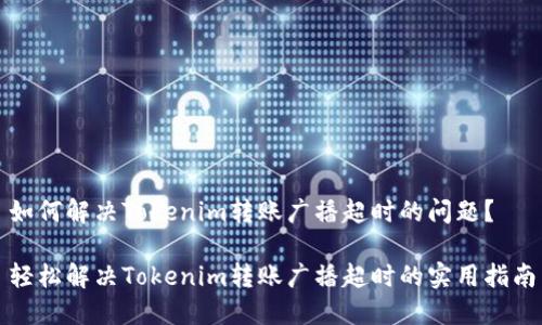 如何解决Tokenim转账广播超时的问题？

轻松解决Tokenim转账广播超时的实用指南