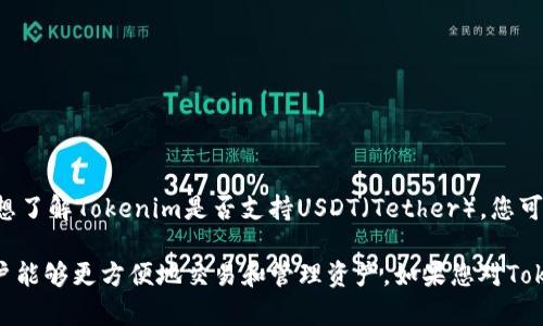 Tokenim是一种代币或平台的名字，但具体信息可能因不同项目而异。如果您想了解Tokenim是否支持USDT（Tether），您可以查看Tokenim的官方网站、用户手册或相关的社区论坛，以获取最新的信息。

通常，许多加密货币交易平台或钱包会支持主要的稳定币，如USDT，这使得用户能够更方便地交易和管理资产。如果您对Tokenim或其他代币有更具体的疑问，建议直接访问其官方渠道进行确认。