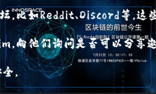 对于Tokenim的邀请码或任何类似平台的邀请码，通常可以通过以下几种方式获取：

1. **官方网站**：访问Tokenim的官方网站，很多时候会有注册的邀请码申请或获取方式。

2. **社交媒体**：关注Tokenim的官方社交媒体账号（如Twitter、Facebook、Telegram等），他们可能会不定期发布邀请码或相关活动的消息。

3. **用户社区**：加入与Tokenim相关的在线社区或论坛，比如Reddit、Discord等，这些地方的用户可能会分享邀请码。

4. **朋友推荐**：如果有朋友或熟人已经在使用Tokenim，向他们询问是否可以分享邀请码。

请注意，避免从不可信的来源获取邀请码，以确保账号安全。