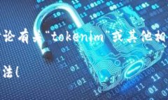 看起来你提到的“tokenim”可能是一个特定的术语