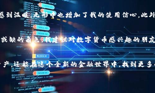 daihezitokenim钱包下载中心/daihezi
tokenim, 钱包, 下载/guanjianci

引言：数字货币的潮流与钱包的重要性
在这个数字货币逐渐普及的时代，钱包的选择显得尤为重要。无论是比特币、以太坊还是各种新兴的代币，安全、方便的数字钱包成为了我们管理和交易加密资产的“家”。而tokenim钱包作为一种新兴的数字钱包，更加注重用户体验和资产的安全性。今天，我就带大家深入探讨tokenim钱包的下载、使用和它的实用价值。

什么是tokenim钱包？
tokenim钱包是一款支持多种数字货币的存储与管理工具。它的设计初衷是为了简化用户在数字货币管理方面的操作，同时提升资产的安全性。个人感觉，tokenim钱包不仅仅是一个简单的数字资产管理工具，更像是一个我们在数字金融世界中的“第二身份”。

tokenim钱包的核心优势
在市面上众多钱包的选择中，tokenim钱包凭借以下几个核心优势脱颖而出：
ul
    listrong用户友好界面：/strongtokenim钱包拥有的用户界面，让即便是初学者也能轻松上手。/li
    listrong多币种支持：/strong它支持多种主流和小众的数字货币，用户可以在一个平台上管理各种不同的资产，省去频繁切换钱包的麻烦。/li
    listrong高安全性：/strongtokenim钱包采用了先进的加密技术，保障用户资产的安全。同时，具备多重身份验证措施，让用户倍感安心。/li
/ul

怎么下载tokenim钱包？
下载tokenim钱包非常简单。首先，用户只需访问tokenim的官方网站，找到下载链接。根据你所使用的设备（Android、iOS或PC），选择合适的版本进行下载。安装过程中请悉心阅读相关条款，保持警觉，确保下载的是真正的官方网站。

记得备份你的钱包
我还记得第一次下载数字钱包时，那个紧张激动的心情。很多用户在使用钱包时，往往忽略了备份的重要性。在tokenim钱包中，用户可以生成助记词，这一串字符就像是你资产的“钥匙”。请务必把它妥善保存，这样即便手机丢失或更换，你仍然可以通过助记词找回你的资产。

tokenim钱包的使用体验
使用tokenim钱包后，我感受到它的流畅性和便捷性。在我的生活中，数字货币的交易频率越来越高，而tokenim钱包的推送通知功能，使我能够及时掌握市场动态，抓住每一个交易机会。例如，上个月我通过这个钱包购买到了一些新兴的代币，而这些代币的附加价值在随后的几天内迅速飙升，真是让我如获至宝。

社区生态与用户支持
值得一提的是，tokenim钱包背后有着一个活跃的社区。很多用户在线上分享自己的使用经验、市场分析甚至是交易技巧。这种社区氛围让我感到温暖，无形中也增加了我的使用信心。此外，tokenim团队也非常注重对用户的支持，遇到问题的用户可以随时通过官方渠道进行咨询，绝大多数问题都能迅速得到解决。

总结：寻找适合自己的数字钱包
总的来说，tokenim钱包以其设计简约、功能强大、安全可靠的特点，成为了众多数字货币用户的首选。它在我日常数字资产管理中扮演了不可或缺的角色。我建议对数字货币感兴趣的朋友，不妨试试这个钱包，相信你会找到属于你自己的数字金融乐趣。

结束语：迈向数字时代的未来
在数字化转型的大潮中，tokenim钱包如同一扇通向未来的大门。通过这样一款实用的钱包工具，我们不仅能够更加方便地管理自己的数字资产，还能在这个全新的金融世界中，找到更多的可能。我也期待在未来，能够见证更加便捷、安全的数字金融工具和服务不断涌现，让每一个用户都能在这个时代享受科技进步带来的红利。

下载tokenim钱包，迎接数字未来吧！