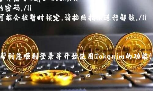 要登录Tokenim，您通常需要按照以下步骤进行操作。请注意，具体步骤可能会因Tokenim的界面更新而有所不同，但通常流程如下：

步骤一：访问Tokenim官方网站
首先，打开您的网络浏览器，输入Tokenim的官方网站地址。确保您访问的是官方的、安全的网站，以保护您的个人信息和账户安全。

步骤二：找到登录入口
在Tokenim的主页上，通常会有明显的“登录”或“Sign In”按钮，通常位于页面的右上角。点击该按钮，您将进入登录页面。

步骤三：输入登录信息
在登录页面，您需要输入您的账号信息。这通常包括您注册时使用的电子邮件地址和密码。如果您忘记了密码，大部分网站会提供“忘记密码”选项，您可以通过这个链接找回账号信息。

步骤四：完成安全验证
为了保护用户的账户安全，Tokenim可能会要求您进行额外的安全验证。这可能是通过输入验证码、进行Email确认或使用两因素认证等方式。如果您启用了两步验证，请确保您有访问相关设备的权限。

步骤五：登录成功后
一旦您输入了正确的账号信息并通过了所有的验证步骤，您就可以成功登录到Tokenim的用户界面。在这里，您可以查看账户信息、交易记录、资产状态等。

常见问题及解决方案
如果在登录过程中遇到问题，不用担心，下面是一些常见问题及其解决方案：

ul
    listrong无法登录：/strong确保您的用户名和密码输入正确，并检查是否开启了Caps Lock。/li
    listrong忘记密码：/strong点击“忘记密码”链接，根据系统指引重置您的密码。/li
    listrong账户被锁定：/strong如果您连续多次输入错误密码，您的账户可能会被暂时锁定，请按照指示进行解锁。/li
/ul

总结
登录Tokenim的步骤相对简单，但确保安全始终是首要任务。希望这些步骤能帮到您顺利登录并开始使用Tokenim的功能！

如果您还有其他具体问题或需要进一步的帮助，请随时提问！