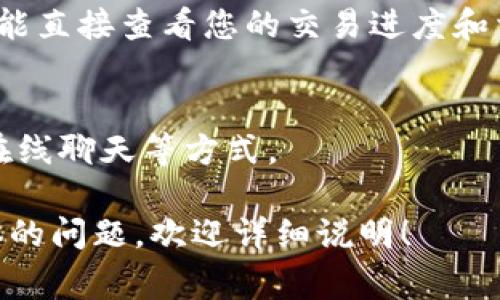 要查询 TokenIM 的进度，通常可以通过以下几种方式来获得相关信息：

1. **官方渠道**：
   - 访问 TokenIM 的官方网站和社交媒体平台，如 Twitter、Telegram 等，查看是否有最新的公告或进度更新。
   - 加入官方的社区群组，与其他用户讨论，获取使用中的经验分享和官方的指引。

2. **区块链浏览器**：
   - 如果 TokenIM 是基于某个区块链（如以太坊、币安链等）的项目，可以使用相应的区块链浏览器查询交易记录，跟踪您的交易进度。不同行业有不同的区块链浏览器，如 Etherscan（以太坊）或 BscScan（币安链），输入您的钱包地址即可查看交易状态。

3. **钱包应用**：
   - 如果您使用 TokenIM 的钱包应用，通常在应用内会有“交易历史”或“我的资产”等功能，您可以通过这些功能直接查看您的交易进度和相关信息。

4. **客服支持**：
   - 如果您在查询过程中遇到问题，可以联系 TokenIM 的客服支持，通常会提供电子邮件、支持票务系统或者在线聊天等方式。

每个项目的查询方式可能会有所不同，所以具体步骤可以参考 TokenIM 的官方说明和支持文档。如果您有更具体的问题，欢迎详细说明！