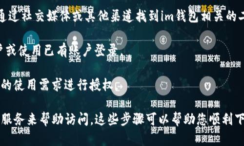 要在中国下载im钱包，您可以按照以下步骤进行：

1. **选择下载平台**：im钱包通常在多个平台上提供下载，您可以访问官方网站或各大应用商店（如Apple App Store或Google Play Store）。注意，在中国某些应用可能无法通过Google Play Store下载，因此要考虑使用其他渠道。

2. **访问官方网站**：如果在应用商店中找不到，您可以直接访问im钱包的官方网站，通常会有下载链接供您使用。确保该网站是官方的，以避免安全隐患。

3. **扫描二维码**：许多应用会提供二维码，可以用手机的扫描功能来获取下载链接。您可以通过社交媒体或其他渠道找到im钱包相关的二维码。

4. **安装并注册**：下载完成后，打开应用，按照提示完成安装。然后，您需要注册一个新的账户或使用已有账户登录。

5. **获取必要的权限**：在使用过程中，应用可能会请求访问您的位置、联系人等信息，根据您的使用需求进行授权。

请注意，在中国部分国际应用可能会受到限制，如果在下载过程中遇到问题，可以考虑使用VPN服务来帮助访问。这些步骤可以帮助您顺利下载并使用im钱包。如需进一步帮助，请查看该应用的用户指南或联系其客服支持。