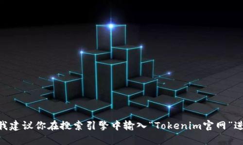 截至我截至的知识更新日期（2023年10月），Tokenim的官方网站地址可能会有所变化。我建议你在搜索引擎中输入“Tokenim官网”进行查找，以获取最新的信息和网址。请确保访问官方渠道，以确保信息的准确性和安全性。