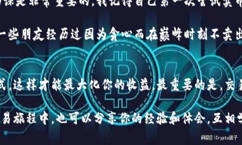 在Tokenim或其他加密货币交易平台上卖币的过程通常包含几个关键步骤。以下是一个简要的指南，帮助你了解在Tokenim上如何卖出你的币。

创建账户并完成验证
首先，如果你还没有在Tokenim上创建账户，你需要注册一个账户并根据平台要求完成身份验证。这通常包括提供一些个人信息，如电子邮件地址、电话号码以及可能需要的身份证明文件。这一步是确保你的账户安全的关键。

充值你的钱包
在开始交易之前，你需要将你的币充值到Tokenim的钱包中。登录你的Tokenim账户后，找到“钱包”或“资金”选项，选择要充值的加密货币，并按照指示执行转账。这可能涉及将币从其他钱包或交易所转入你的Tokenim钱包。

查看市场价格
在决定卖币之前，建议你先查看当前市场价格。Tokenim通常会为不同的币提供清晰的市场图表和实时价格更新。了解当前市场情况会帮助你在合适的时机卖出，提高获利机会。

选择合适的卖出方式
Tokenim提供多种卖出方式，你可以选择市价单或限价单：
ul
    listrong市价单：/strong以当前市场价格迅速卖出你的币。这种方式适合于想要快速交易、不在乎价格波动的用户。/li
    listrong限价单：/strong你可以设置一个自己希望的卖出价格，只有当市场价格达到这个价格时，订单才会执行。这种方式适合于对价格有明确预期的用户。/li
/ul

输入卖出数量
选择卖出方式后，你需要输入想要出售的币的数量。确保你了解相关的交易费用，通常来说，交易平台会在你确认交易前显示这些费用。

确认交易
在输入所有信息后，Tokenim会要求你确认交易细节。请仔细检查所有信息，包括币种、数量和价格等。如果一切无误，那么点击确认进行交易。

提取资金
交易完成后，出售你的币所获得的资金会存入你的Tokenim账户。如果你希望将这些资金提取到你的银行账户或其他钱包中，通常需要选择“提现”选项，按照系统提示输入相关信息。请注意，不同交易平台的提现规定和时间可能有所不同。

小贴士与个人感悟
卖币的过程虽然看似简单，但实际交易中可能会受到市场行情、交易手续费等多种因素影响。因此，在交易前做足功课是非常重要的。我记得自己第一次尝试卖币时，因为没有掌握实时行情，结果错过了一个很好的机会。记住，在交易时保持冷静和理智，不要盲目跟风。

此外，加密货币市场波动性大，我建议不要一下子卖出所有的币，可以考虑分批次出售，这样有助于降低风险。我的一些朋友经历过因为贪心而在巅峰时刻不卖出，结果币价快速下跌，造成了不小的损失。

总结
在Tokenim上卖币的过程其实并不复杂，只需按照步骤操作即可。确保你了解市场动态，选择合适的卖出时机和方式，这样才能最大化你的收益。最重要的是，交易时保持冷静，不要让情绪左右你的决策。记住，加密货币交易需要耐心和理智，希望你的每一笔交易都能顺利成功。

以上是关于如何在Tokenim上卖币的详细指南，希望能对你有所帮助！如有进一步的问题，欢迎咨询。在你自己的交易旅程中，也可以分享你的经验和体会，互相学习，共同成长！
