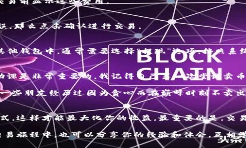 在Tokenim或其他加密货币交易平台上卖币的过程通常包含几个关键步骤。以下是一个简要的指南，帮助你了解在Tokenim上如何卖出你的币。

创建账户并完成验证
首先，如果你还没有在Tokenim上创建账户，你需要注册一个账户并根据平台要求完成身份验证。这通常包括提供一些个人信息，如电子邮件地址、电话号码以及可能需要的身份证明文件。这一步是确保你的账户安全的关键。

充值你的钱包
在开始交易之前，你需要将你的币充值到Tokenim的钱包中。登录你的Tokenim账户后，找到“钱包”或“资金”选项，选择要充值的加密货币，并按照指示执行转账。这可能涉及将币从其他钱包或交易所转入你的Tokenim钱包。

查看市场价格
在决定卖币之前，建议你先查看当前市场价格。Tokenim通常会为不同的币提供清晰的市场图表和实时价格更新。了解当前市场情况会帮助你在合适的时机卖出，提高获利机会。

选择合适的卖出方式
Tokenim提供多种卖出方式，你可以选择市价单或限价单：
ul
    listrong市价单：/strong以当前市场价格迅速卖出你的币。这种方式适合于想要快速交易、不在乎价格波动的用户。/li
    listrong限价单：/strong你可以设置一个自己希望的卖出价格，只有当市场价格达到这个价格时，订单才会执行。这种方式适合于对价格有明确预期的用户。/li
/ul

输入卖出数量
选择卖出方式后，你需要输入想要出售的币的数量。确保你了解相关的交易费用，通常来说，交易平台会在你确认交易前显示这些费用。

确认交易
在输入所有信息后，Tokenim会要求你确认交易细节。请仔细检查所有信息，包括币种、数量和价格等。如果一切无误，那么点击确认进行交易。

提取资金
交易完成后，出售你的币所获得的资金会存入你的Tokenim账户。如果你希望将这些资金提取到你的银行账户或其他钱包中，通常需要选择“提现”选项，按照系统提示输入相关信息。请注意，不同交易平台的提现规定和时间可能有所不同。

小贴士与个人感悟
卖币的过程虽然看似简单，但实际交易中可能会受到市场行情、交易手续费等多种因素影响。因此，在交易前做足功课是非常重要的。我记得自己第一次尝试卖币时，因为没有掌握实时行情，结果错过了一个很好的机会。记住，在交易时保持冷静和理智，不要盲目跟风。

此外，加密货币市场波动性大，我建议不要一下子卖出所有的币，可以考虑分批次出售，这样有助于降低风险。我的一些朋友经历过因为贪心而在巅峰时刻不卖出，结果币价快速下跌，造成了不小的损失。

总结
在Tokenim上卖币的过程其实并不复杂，只需按照步骤操作即可。确保你了解市场动态，选择合适的卖出时机和方式，这样才能最大化你的收益。最重要的是，交易时保持冷静，不要让情绪左右你的决策。记住，加密货币交易需要耐心和理智，希望你的每一笔交易都能顺利成功。

以上是关于如何在Tokenim上卖币的详细指南，希望能对你有所帮助！如有进一步的问题，欢迎咨询。在你自己的交易旅程中，也可以分享你的经验和体会，互相学习，共同成长！