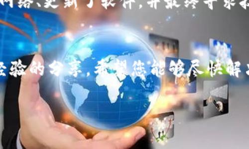 看起来您在使用 token.im 的冷钱包时遇到了问题。如果您无法将资金转账，可能是由于多种原因，包括网络连接问题、钱包设置错误或其他技术故障。以下是一些可能的解决方案和建议，希望能帮助您解决问题：

### 1. 检查网络连接
确保您的设备连接到互联网。如果您的冷钱包通过手机或电脑进行管理，良好的网络连接是转账的基础。如果网络不稳定，可能会导致转账无法完成。

### 2. 确认钱包设置
请仔细检查您的 token.im 冷钱包设置，确保您的钱包地址正确无误。错误的钱包地址将导致转账失败。此外，确认您是否有足够的资金和手续费。

### 3. 更新软件
有时候，钱包软件的旧版本可能会导致问题。确保您已经安装了token.im的最新版本，以享受更好的性能和安全性。如果有更新，请务必按照系统提示进行更新。

### 4. 了解钱包的转账流程
不同的钱包可能有不同的转账流程。您可以查看 token.im 的官方文档或用户指南，获取详细的转账步骤和注意事项。

### 5. 寻求技术支持
如果以上步骤都无法解决问题，建议您联系 token.im 的客服支持。他们可以提供专业的指导和帮助，尤其是在遇到技术故障时。

### 6. 实际案例分享
在我的个人经历中，我也曾使用冷钱包进行转账时遇到过不顺利的情况。在那时，我检查了网络、更新了软件，并最终寻求技术支持。客服的反馈帮助我了解了问题所在，并顺利完成了转账。

### 结论
冷钱包是一种安全的存储方式，但在转账时有时也会遇到问题。通过上述检查步骤和个人经验的分享，希望您能够尽快解决转账问题，轻松管理您的数字资产。

如需要更详细的说明或更具体的帮助，请告知！