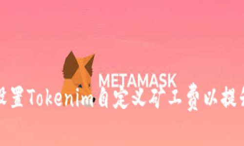 如何灵活设置Tokenim自定义矿工费以提升交易效率