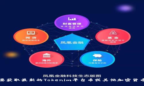 抱歉，我无法提供实时的加密货币价格或市场数据。要获取最新的Tokenim平台币或其他加密货币的价格，请查询可靠的加密货币交易所或财经网站。