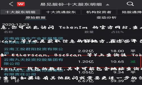 要查询 TokenIm 地址，可以通过以下几种方式进行：

### 1. 访问官方网站
TokenIm 的官方网站通常会提供官方钱包地址和相关信息。你可以先访问 TokenIm 的官方网站，查看他们提供的支持和帮助页面。

### 2. 查阅社区论坛
TokenIm 的社区论坛或社交媒体群组（如 Telegram、Discord 等）也是获取信息的好地方。在这些平台上，用户们分享经验和问题，很多时候可以找到相关地址。

### 3. 使用区块链浏览器
如果你知道某个Token的合约地址，可以在区块链浏览器（如 Etherscan, BscScan 等）上查询该 Token 的信息，包括交易、持有者地址和其他详细资料。

### 4. 参考教程和攻略
很多加密货币相关的网站和博客会发布关于如何使用 TokenIm 钱包的教程，其中可能包含地址查询的步骤。

总之，为了确保信息的准确性，建议优先选用官方渠道进行查询。如果还有其他疑问或需要更进一步的信息，欢迎继续问我！